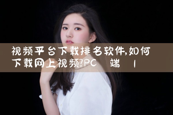 视频平台下载排名软件