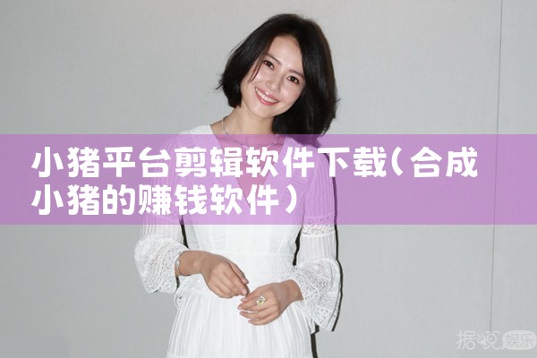 小猪平台剪辑软件下载