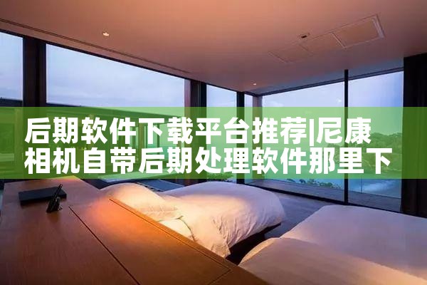 后期软件下载平台推荐