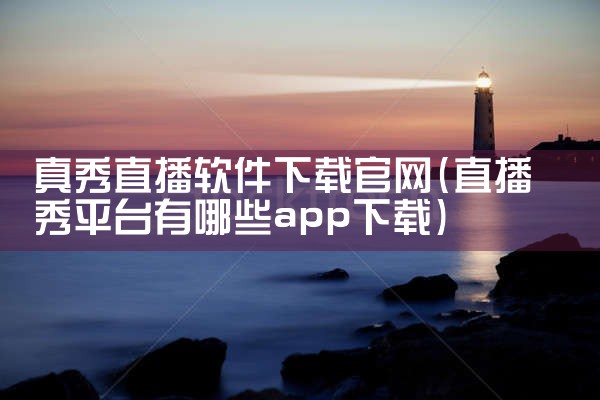 真秀直播软件下载官网