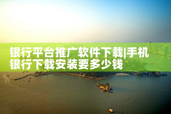 银行平台推广软件下载